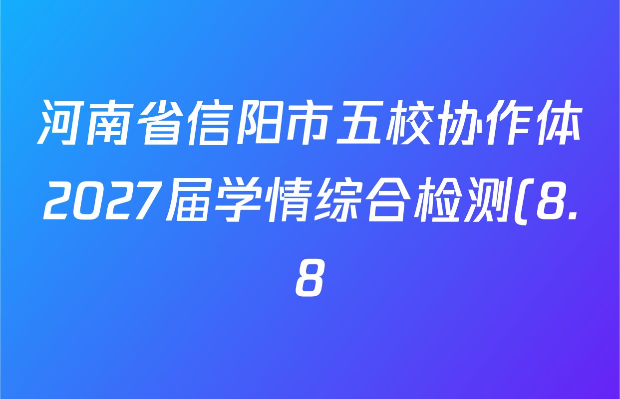 河南省信阳市五校协作体2027届学情综合检测(8.8)各科答案及试卷: 含化学、地理、数学试卷解析 河南省信阳市五校协作体2027届学情综合检测(8.8)各科答案及试卷: 含化学、地理、数学试卷解析