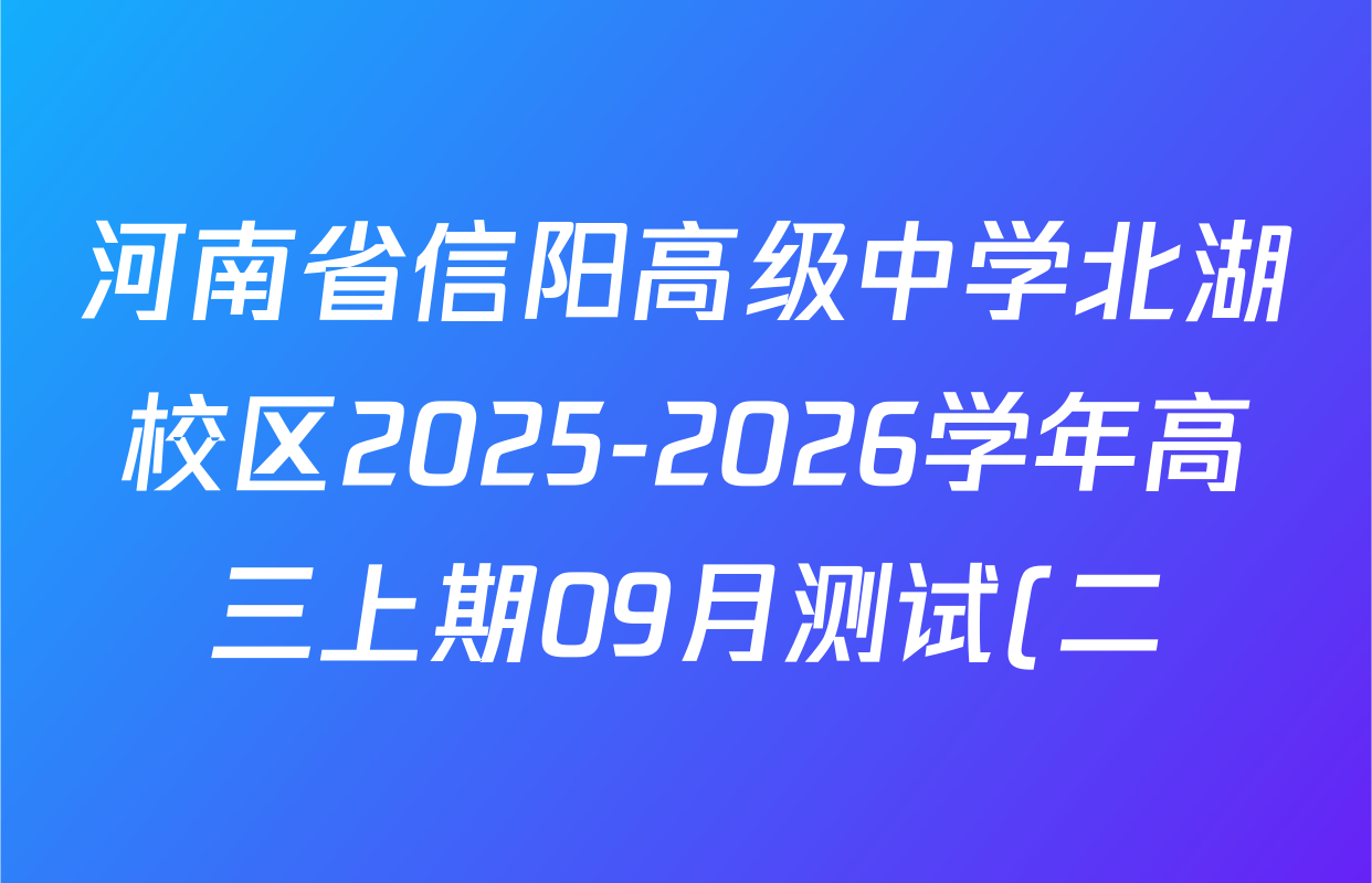河南省信阳高级中学北湖校区2025-2026学年高三上期09月测试(二)试卷及答案汇总(含物理、政治、地理等) 河南省信阳高级中学北湖校区2025-2026学年高三上期09月测试(二)试卷及答案汇总(含物理、政治、地理等)