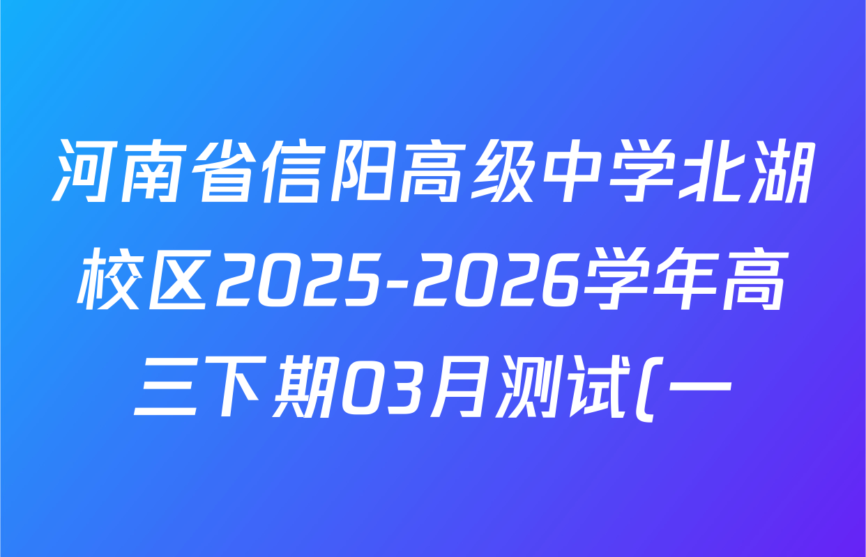 河南省信阳高级中学北湖校区2025-2026学年高三下期03月测试(一)各科答案及试卷(含语文、数学、生物等) 河南省信阳高级中学北湖校区2025-2026学年高三下期03月测试(一)各科答案及试卷(含语文、数学、生物等)
