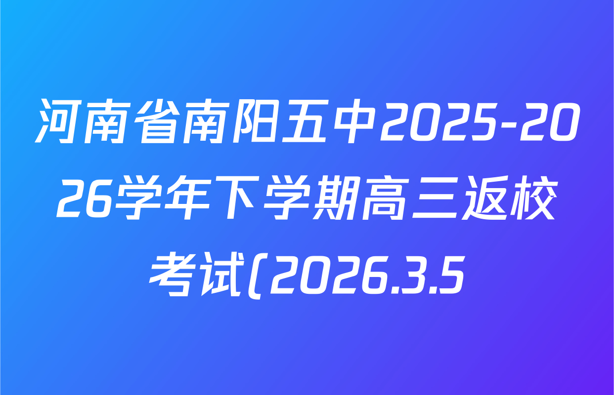 河南省南阳五中2025-2026学年下学期高三返校考试(2026.3.5)各科试题及答案(含化学 语文 数学等9份)