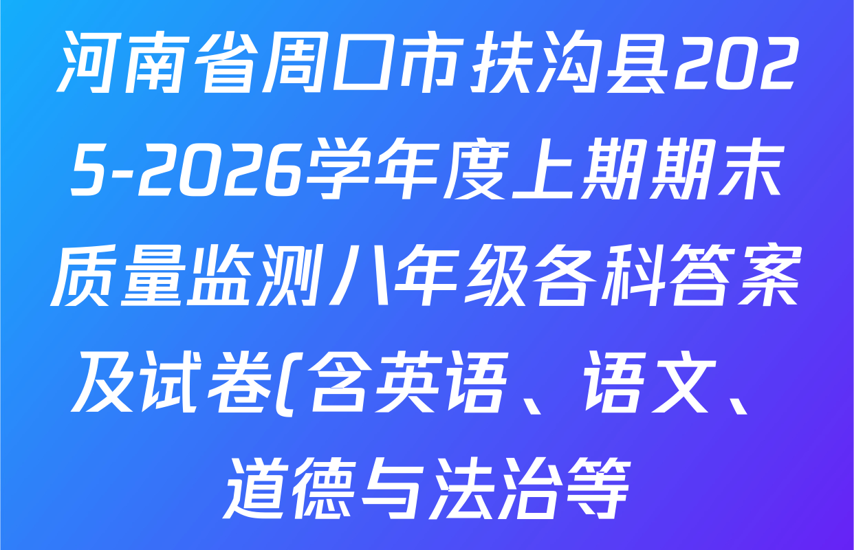 河南省周口市扶沟县2025-2026学年度上期期末质量监测八年级各科答案及试卷(含英语、语文、道德与法治等) 河南省周口市扶沟县2025-2026学年度上期期末质量监测八年级各科答案及试卷(含英语、语文、道德与法治等)