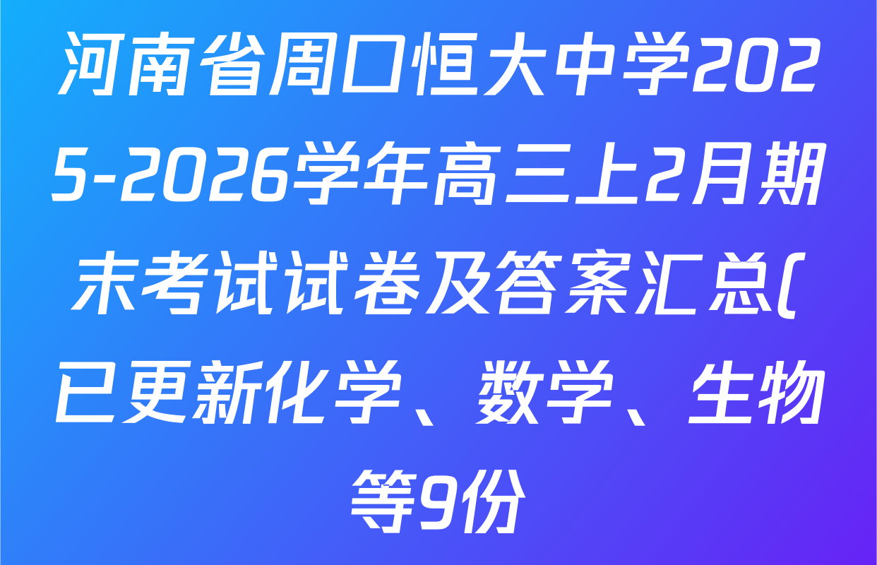 河南省周口恒大中学2025-2026学年高三上2月期末考试试卷及答案汇总(已更新化学、数学、生物等9份) 河南省周口恒大中学2025-2026学年高三上2月期末考试试卷及答案汇总(已更新化学、数学、生物等9份)
