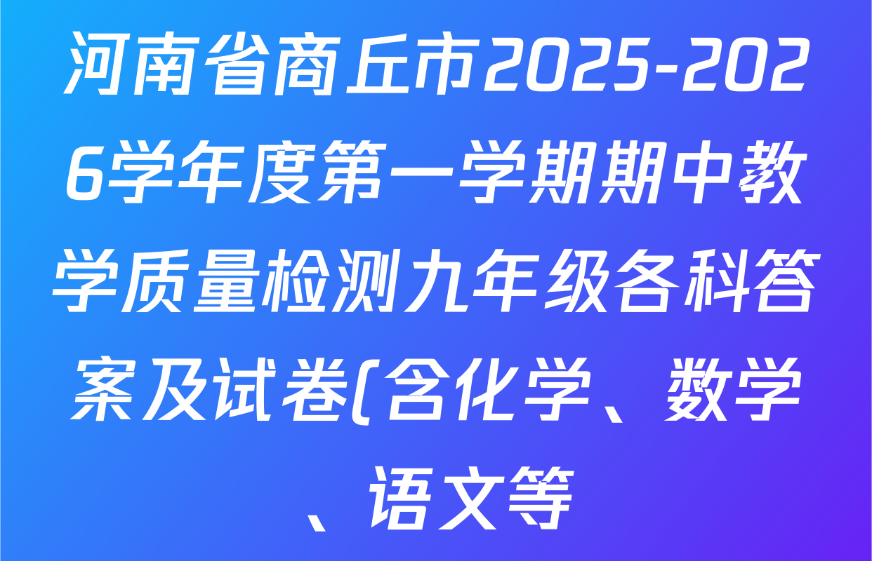 河南省商丘市2025-2026学年度第一学期期中教学质量检测九年级各科答案及试卷(含化学、数学、语文等) 河南省商丘市2025-2026学年度第一学期期中教学质量检测九年级各科答案及试卷(含化学、数学、语文等)