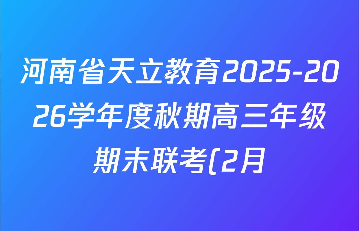河南省天立教育2025-2026学年度秋期高三年级期末联考(2月)试卷及答案汇总: 含生物 英语 物理试卷解析 河南省天立教育2025-2026学年度秋期高三年级期末联考(2月)试卷及答案汇总: 含生物 英语 物理试卷解析