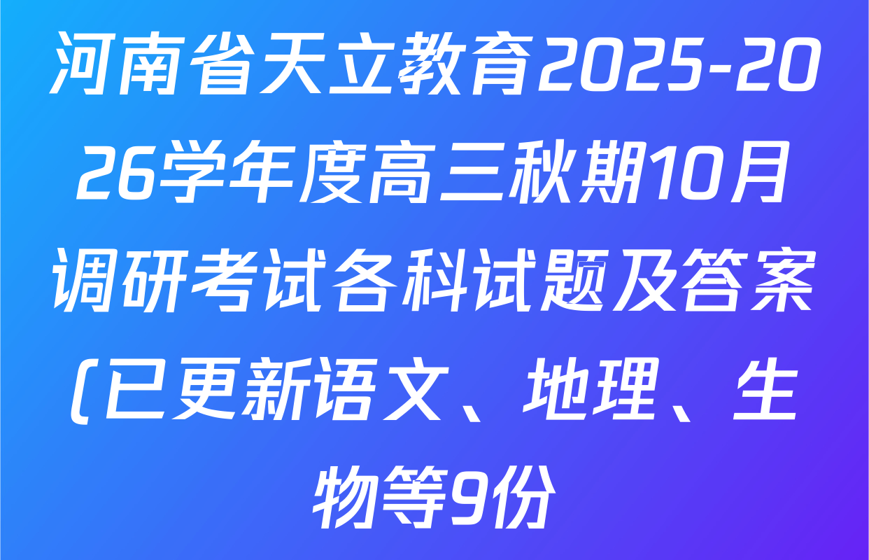 河南省天立教育2025-2026学年度高三秋期10月调研考试各科试题及答案(已更新语文、地理、生物等9份) 河南省天立教育2025-2026学年度高三秋期10月调研考试各科试题及答案(已更新语文、地理、生物等9份)
