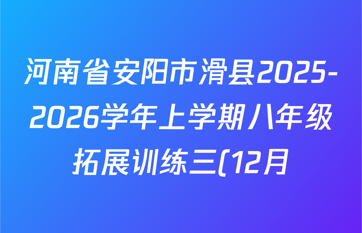 河南省安阳市滑县2025-2026学年上学期八年级拓展训练三(12月)试卷及答案汇总(含生物、物理、英语等) 河南省安阳市滑县2025-2026学年上学期八年级拓展训练三(12月)试卷及答案汇总(含生物、物理、英语等)