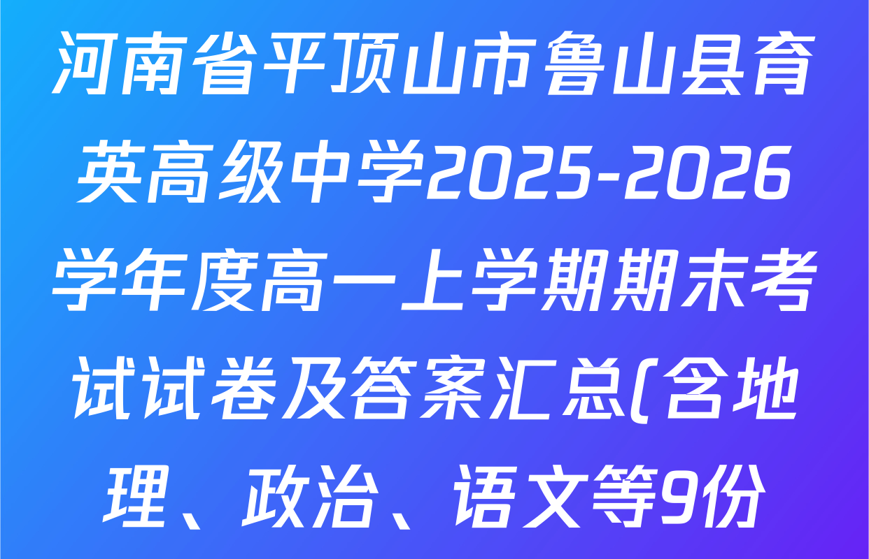 河南省平顶山市鲁山县育英高级中学2025-2026学年度高一上学期期末考试试卷及答案汇总(含地理、政治、语文等9份)