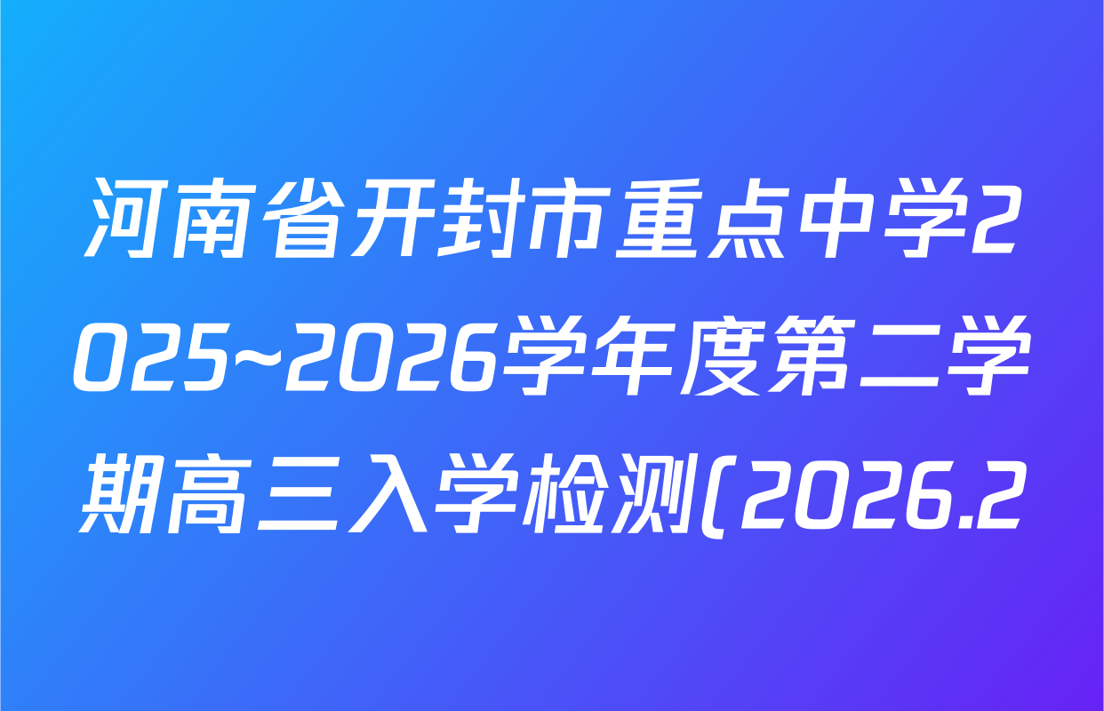 河南省开封市重点中学2025~2026学年度第二学期高三入学检测(2026.2)各科试题及答案: 含英语 物理 数学试卷解析 河南省开封市重点中学2025~2026学年度第二学期高三入学检测(2026.2)各科试题及答案: 含英语 物理 数学试卷解析