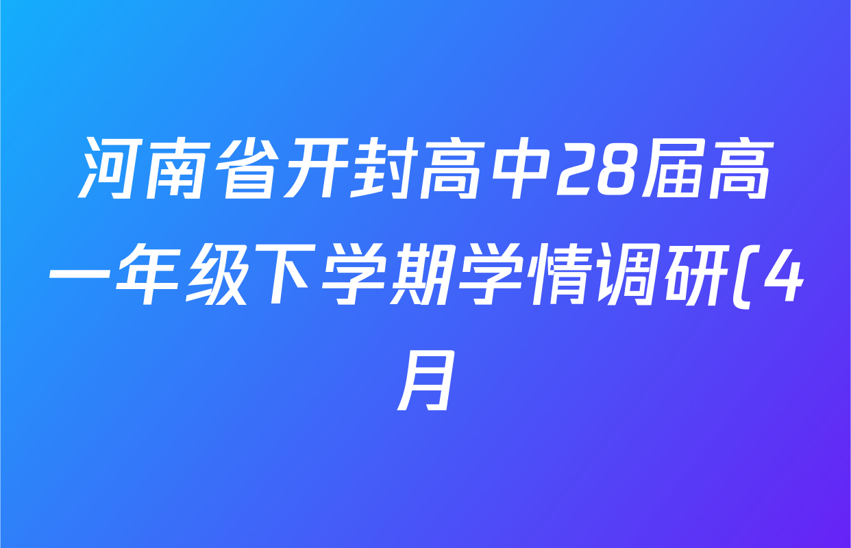 河南省开封高中28届高一年级下学期学情调研(4月)试卷及答案汇总(已更新历史、物理、生物等9份) 河南省开封高中28届高一年级下学期学情调研(4月)试卷及答案汇总(已更新历史、物理、生物等9份)