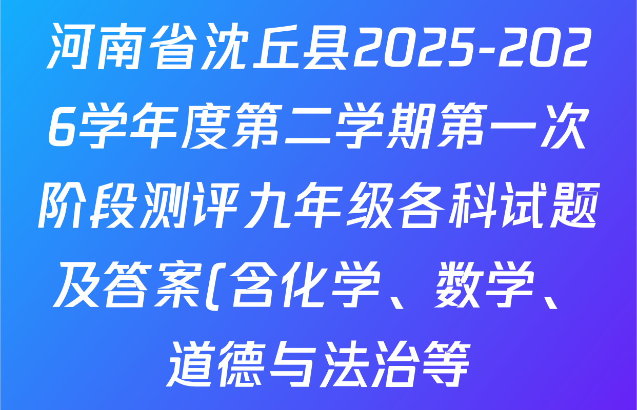 河南省沈丘县2025-2026学年度第二学期第一次阶段测评九年级各科试题及答案(含化学、数学、道德与法治等) 河南省沈丘县2025-2026学年度第二学期第一次阶段测评九年级各科试题及答案(含化学、数学、道德与法治等)