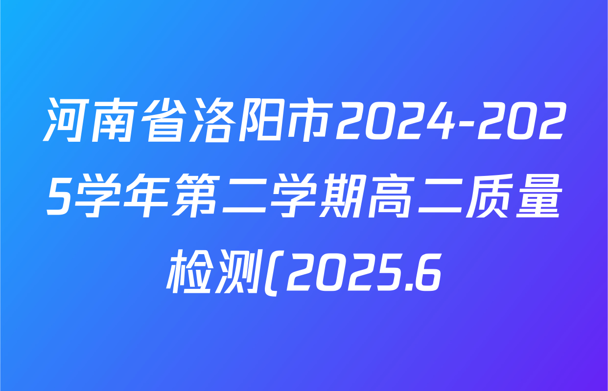 河南省洛阳市2024-2025学年第二学期高二质量检测(2025.6)各科答案及试卷(含生物 数学 政治等) 河南省洛阳市2024-2025学年第二学期高二质量检测(2025.6)各科答案及试卷(含生物 数学 政治等)