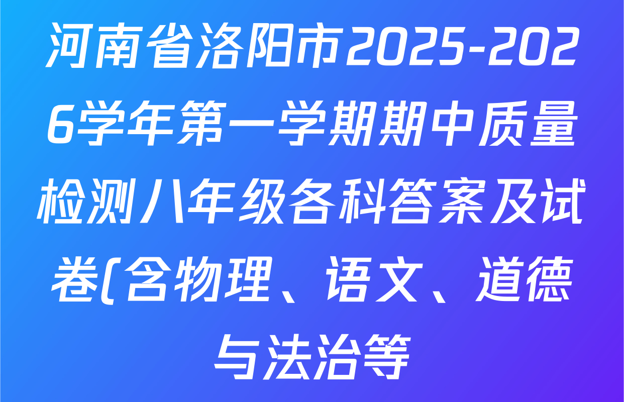 河南省洛阳市2025-2026学年第一学期期中质量检测八年级各科答案及试卷(含物理、语文、道德与法治等) 河南省洛阳市2025-2026学年第一学期期中质量检测八年级各科答案及试卷(含物理、语文、道德与法治等)