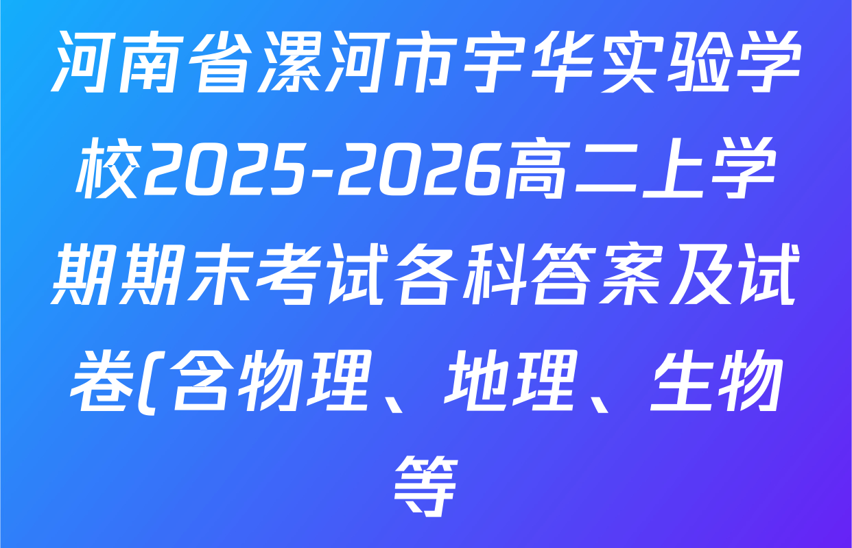 河南省漯河市宇华实验学校2025-2026高二上学期期末考试各科答案及试卷(含物理、地理、生物等) 河南省漯河市宇华实验学校2025-2026高二上学期期末考试各科答案及试卷(含物理、地理、生物等)