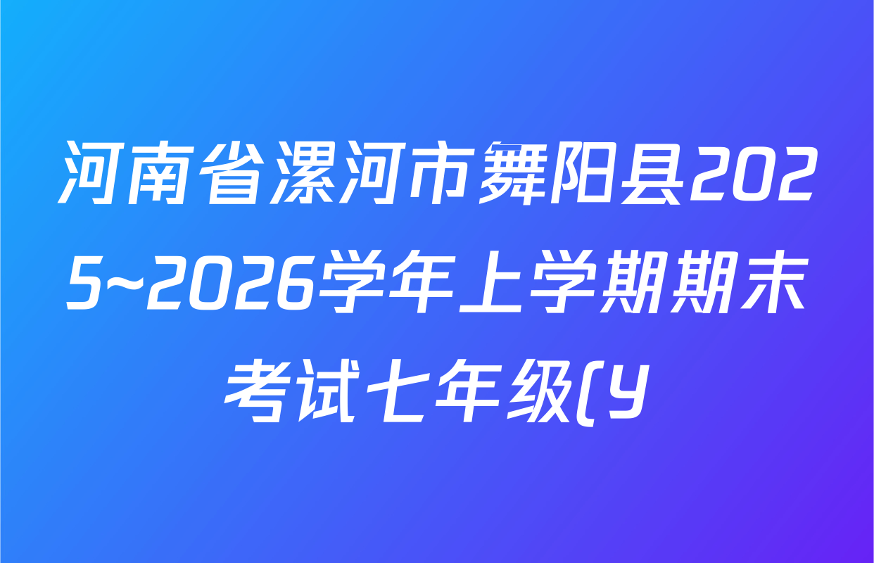 河南省漯河市舞阳县2025~2026学年上学期期末考试七年级(Y)各科试题及答案(已更新英语 语文 生物等7份) 河南省漯河市舞阳县2025~2026学年上学期期末考试七年级(Y)各科试题及答案(已更新英语 语文 生物等7份)