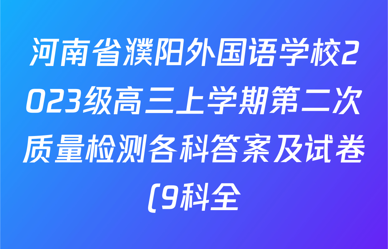 河南省濮阳外国语学校2023级高三上学期第二次质量检测各科答案及试卷(9科全) 河南省濮阳外国语学校2023级高三上学期第二次质量检测各科答案及试卷(9科全)