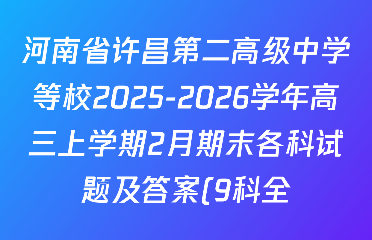 河南省许昌第二高级中学等校2025-2026学年高三上学期2月期末各科试题及答案(9科全) 河南省许昌第二高级中学等校2025-2026学年高三上学期2月期末各科试题及答案(9科全)