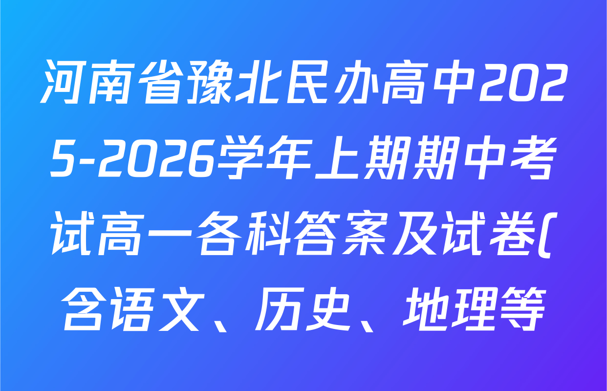 河南省豫北民办高中2025-2026学年上期期中考试高一各科答案及试卷(含语文、历史、地理等) 河南省豫北民办高中2025-2026学年上期期中考试高一各科答案及试卷(含语文、历史、地理等)