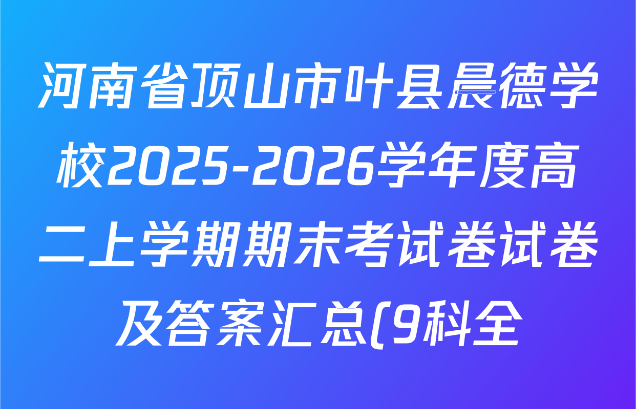 河南省顶山市叶县晨德学校2025-2026学年度高二上学期期末考试卷试卷及答案汇总(9科全) 河南省顶山市叶县晨德学校2025-2026学年度高二上学期期末考试卷试卷及答案汇总(9科全)
