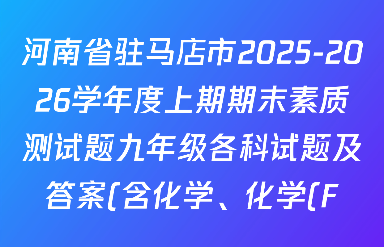 河南省驻马店市2025-2026学年度上期期末素质测试题九年级各科试题及答案(含化学、化学(F)、英语(C)等16份) 河南省驻马店市2025-2026学年度上期期末素质测试题九年级各科试题及答案(含化学、化学(F)、英语(C)等16份)