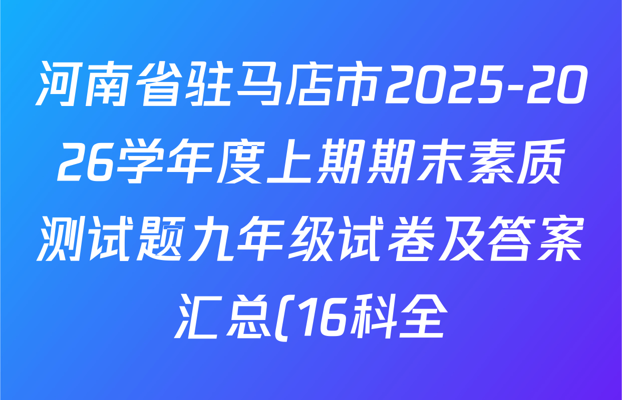 河南省驻马店市2025-2026学年度上期期末素质测试题九年级试卷及答案汇总(16科全) 河南省驻马店市2025-2026学年度上期期末素质测试题九年级试卷及答案汇总(16科全)