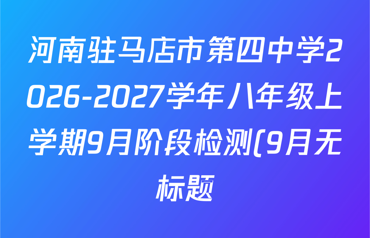 河南驻马店市第四中学2026-2027学年八年级上学期9月阶段检测(9月无标题)各科答案及试卷: 含英语 语文 历史试卷解析 河南驻马店市第四中学2026-2027学年八年级上学期9月阶段检测(9月无标题)各科答案及试卷: 含英语 语文 历史试卷解析