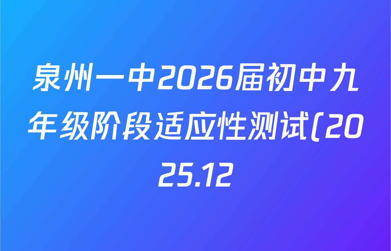 泉州一中2026届初中九年级阶段适应性测试(2025.12)各科试题及答案(已更新化学、历史、英语等7份) 泉州一中2026届初中九年级阶段适应性测试(2025.12)各科试题及答案(已更新化学、历史、英语等7份)