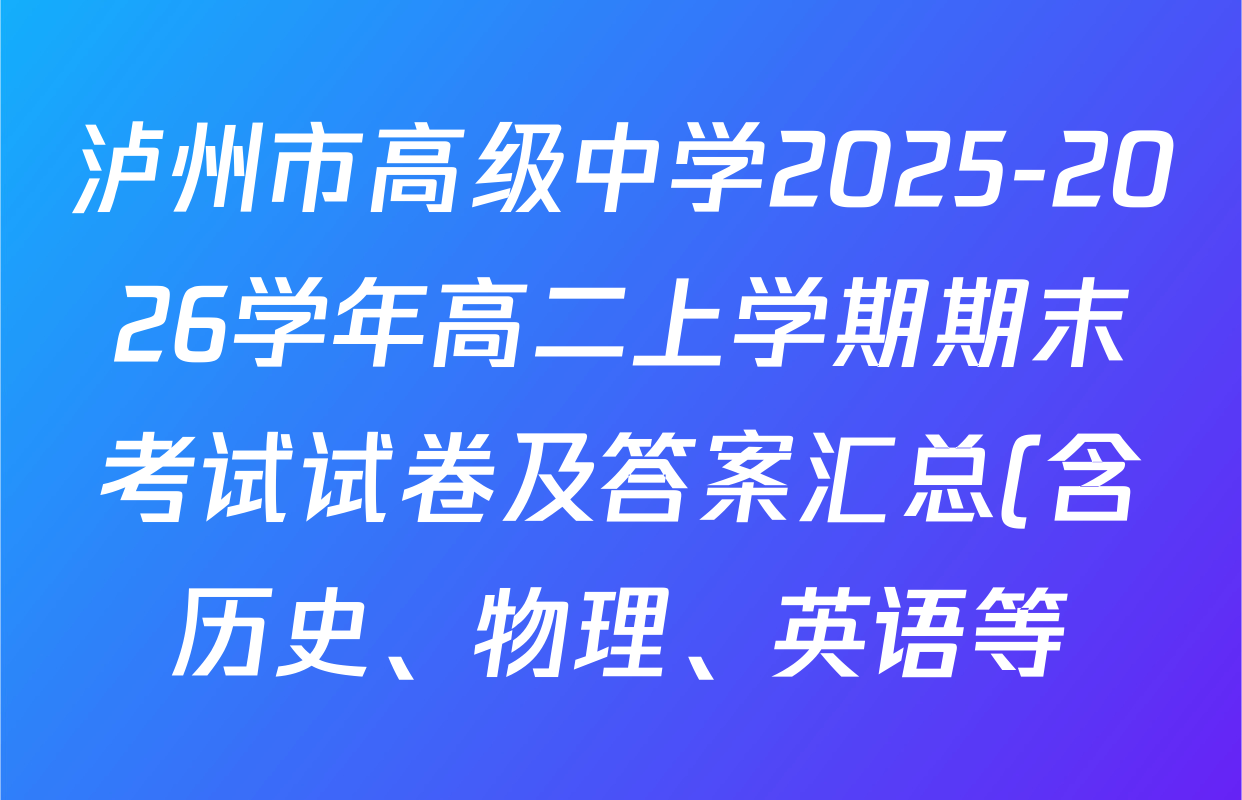 泸州市高级中学2025-2026学年高二上学期期末考试试卷及答案汇总(含历史、物理、英语等) 泸州市高级中学2025-2026学年高二上学期期末考试试卷及答案汇总(含历史、物理、英语等)