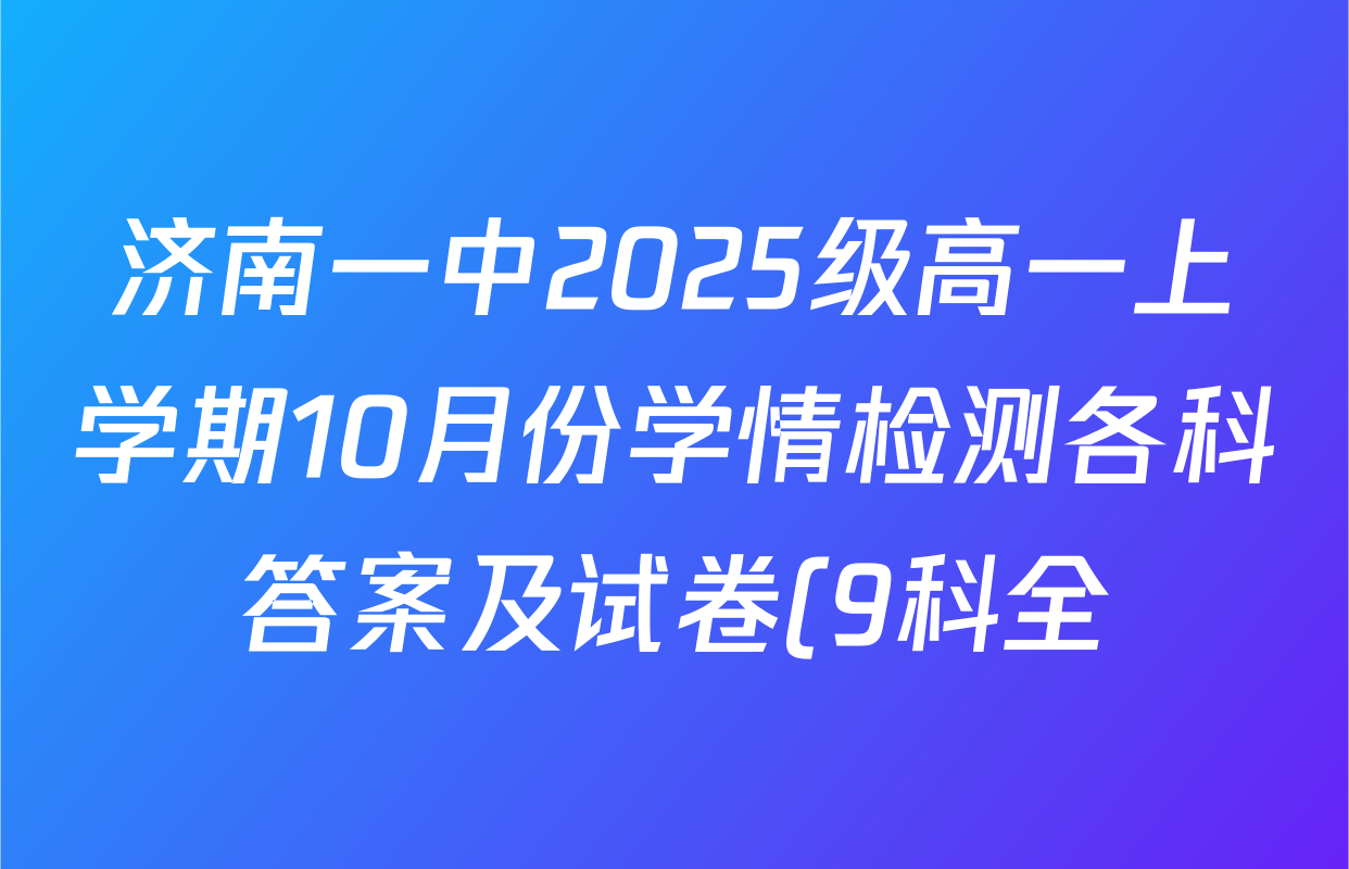 济南一中2025级高一上学期10月份学情检测各科答案及试卷(9科全) 济南一中2025级高一上学期10月份学情检测各科答案及试卷(9科全)