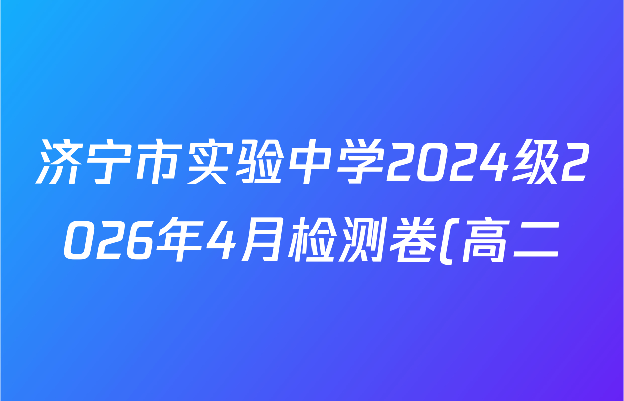 济宁市实验中学2024级2026年4月检测卷(高二)各科试题及答案(含数学、政治、化学等9份)
