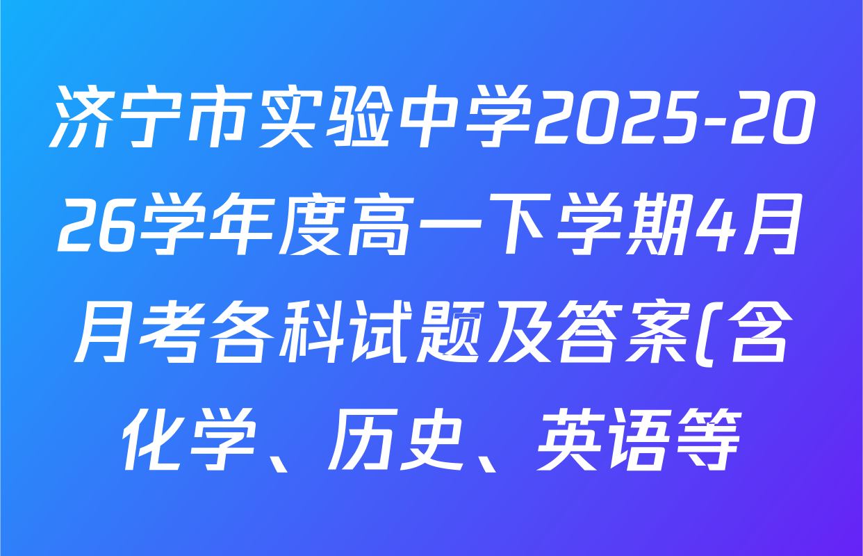 济宁市实验中学2025-2026学年度高一下学期4月月考各科试题及答案(含化学、历史、英语等)