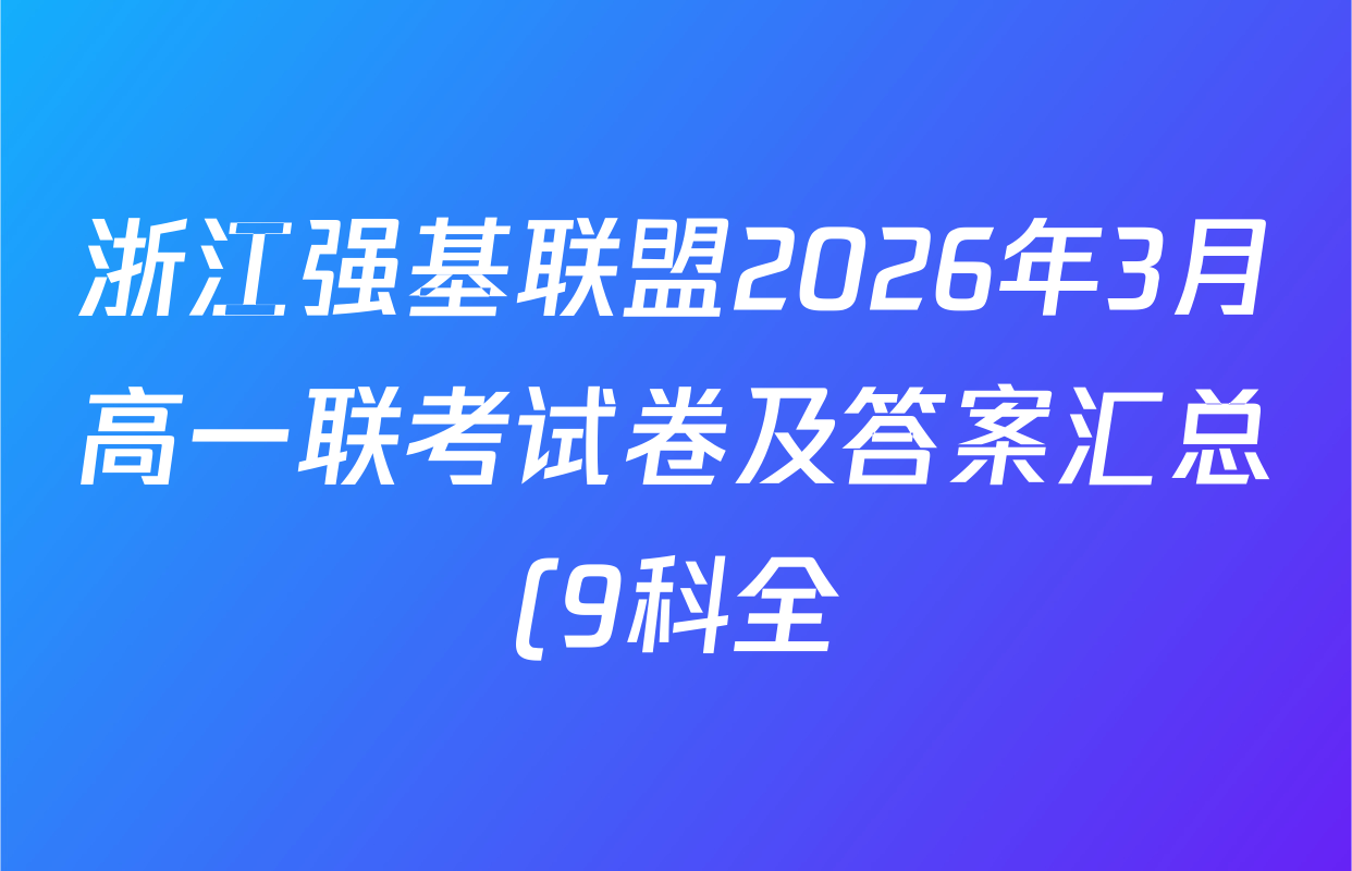 浙江强基联盟2026年3月高一联考试卷及答案汇总(9科全) 浙江强基联盟2026年3月高一联考试卷及答案汇总(9科全)