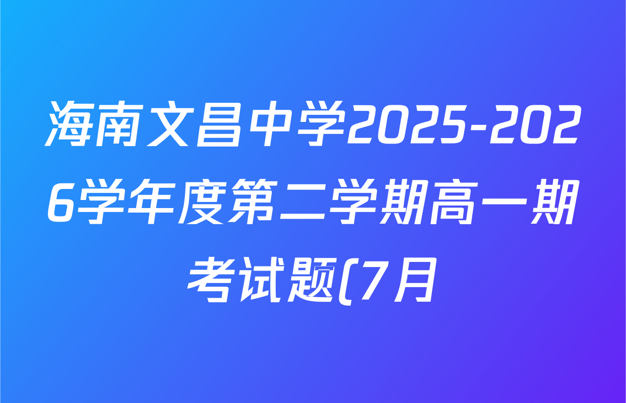 海南文昌中学2025-2026学年度第二学期高一期考试题(7月)各科答案及试卷(已更新政治 数学 物理等9份)