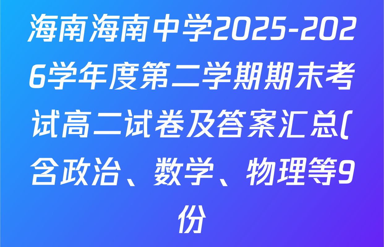 海南海南中学2025-2026学年度第二学期期末考试高二试卷及答案汇总(含政治、数学、物理等9份) 海南海南中学2025-2026学年度第二学期期末考试高二试卷及答案汇总(含政治、数学、物理等9份)