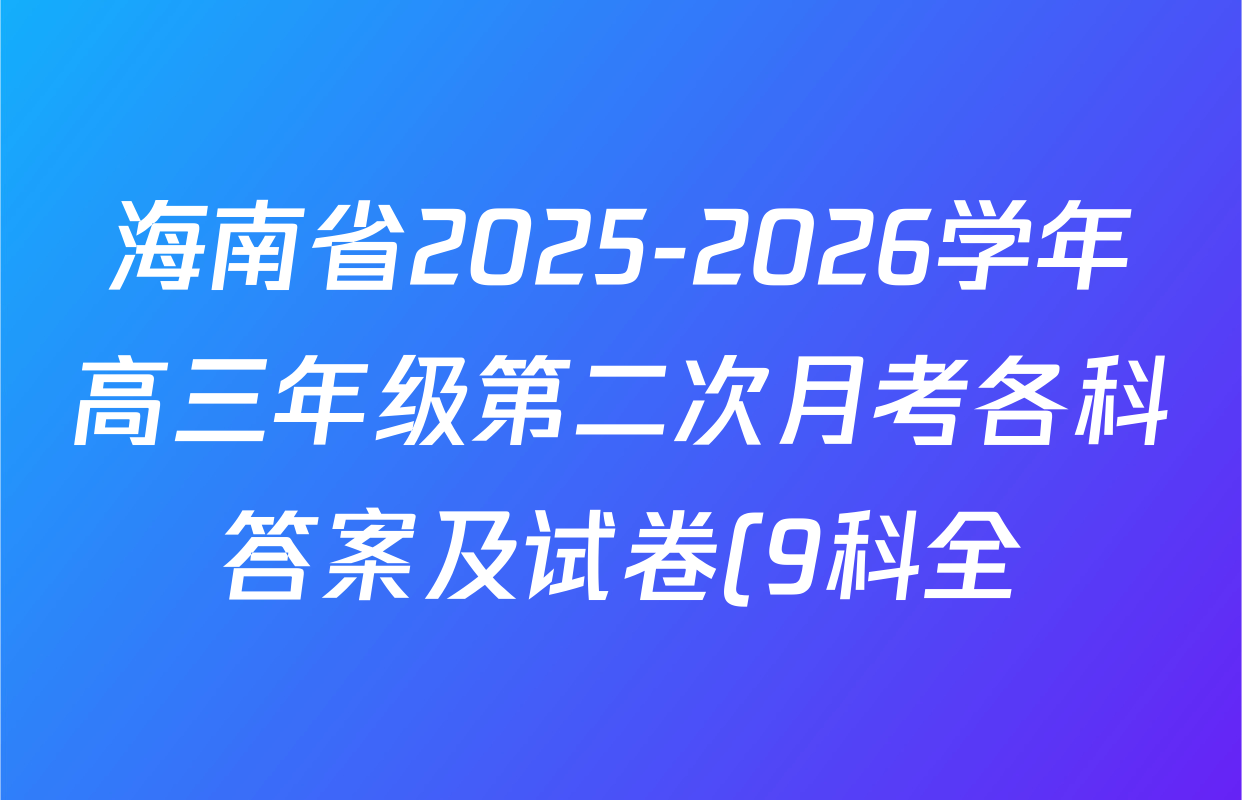 海南省2025-2026学年高三年级第二次月考各科答案及试卷(9科全) 海南省2025-2026学年高三年级第二次月考各科答案及试卷(9科全)