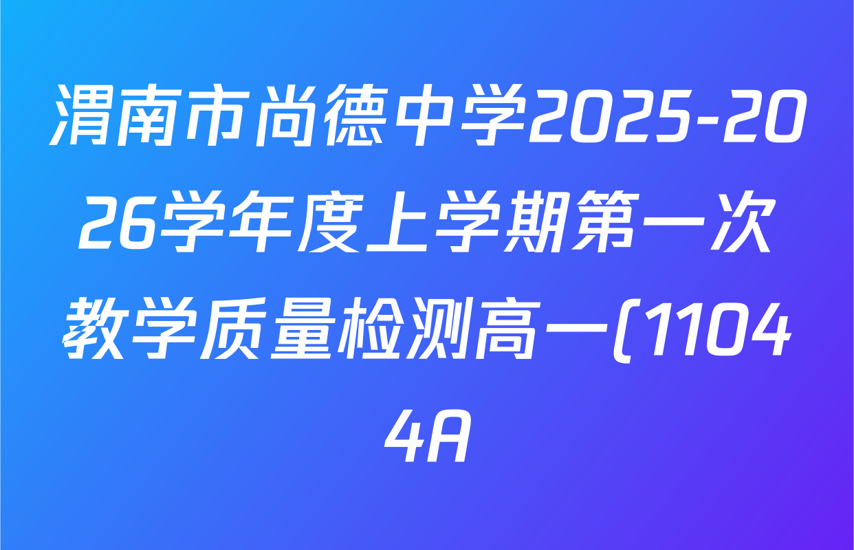 渭南市尚德中学2025-2026学年度上学期第一次教学质量检测高一(11044A)试卷及答案汇总(含化学 英语 语文等) 渭南市尚德中学2025-2026学年度上学期第一次教学质量检测高一(11044A)试卷及答案汇总(含化学 英语 语文等)