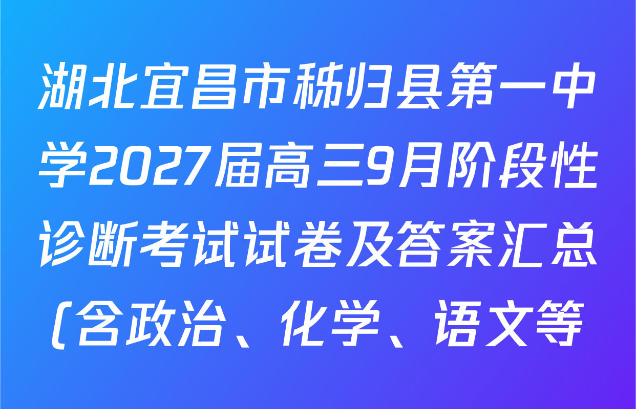 湖北宜昌市秭归县第一中学2027届高三9月阶段性诊断考试试卷及答案汇总(含政治、化学、语文等) 湖北宜昌市秭归县第一中学2027届高三9月阶段性诊断考试试卷及答案汇总(含政治、化学、语文等)