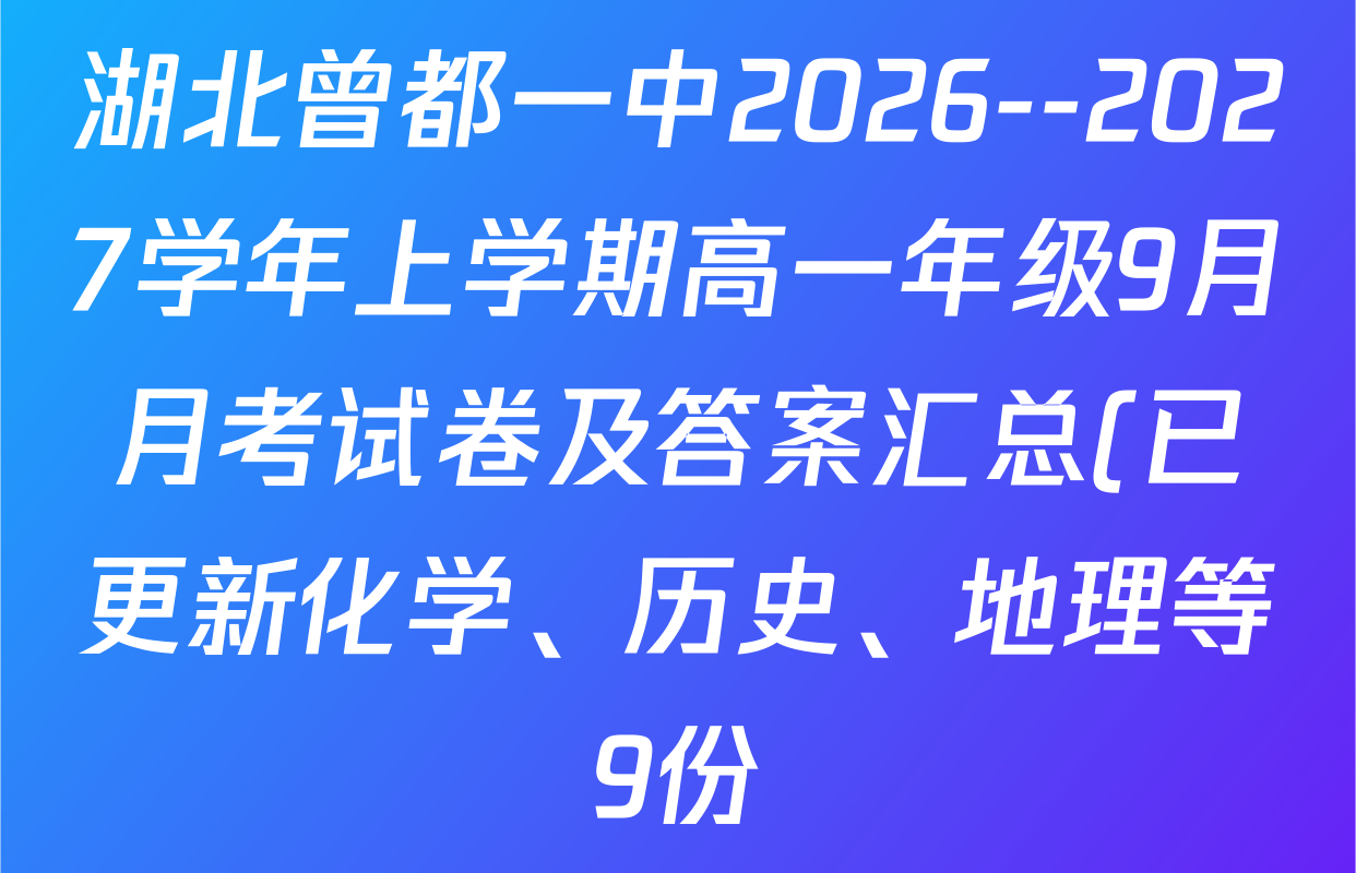 湖北曾都一中2026--2027学年上学期高一年级9月月考试卷及答案汇总(已更新化学、历史、地理等9份) 湖北曾都一中2026--2027学年上学期高一年级9月月考试卷及答案汇总(已更新化学、历史、地理等9份)