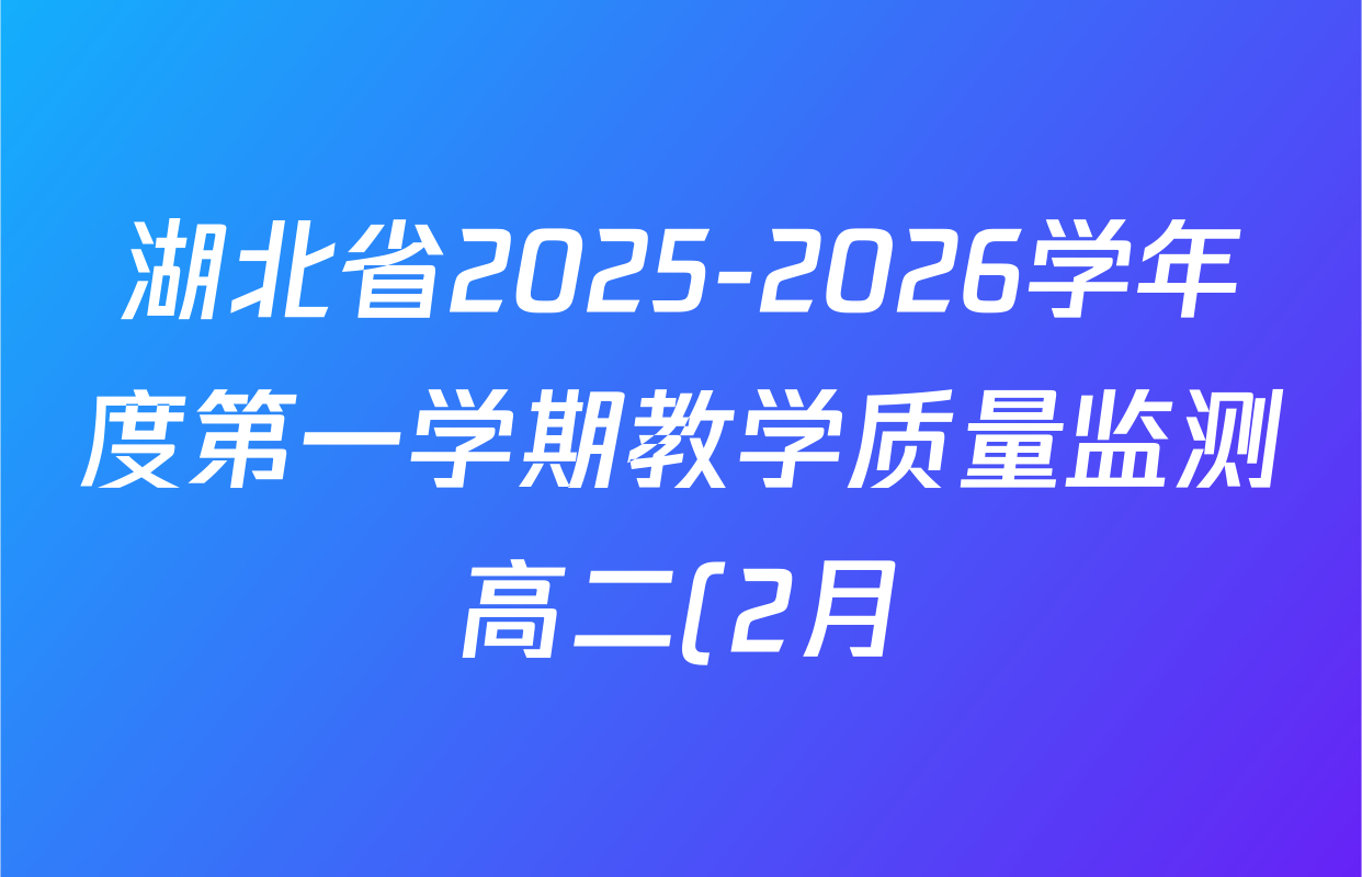 湖北省2025-2026学年度第一学期教学质量监测高二(2月)试卷及答案汇总(9科全) 湖北省2025-2026学年度第一学期教学质量监测高二(2月)试卷及答案汇总(9科全)