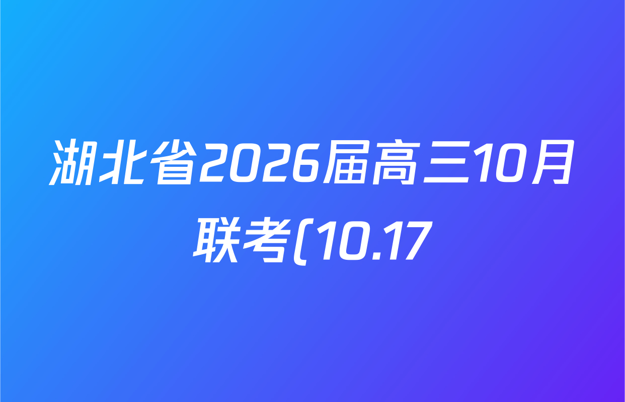 湖北省2026届高三10月联考(10.17)试卷及答案汇总(已更新英语 地理 政治等9份) 湖北省2026届高三10月联考(10.17)试卷及答案汇总(已更新英语 地理 政治等9份)