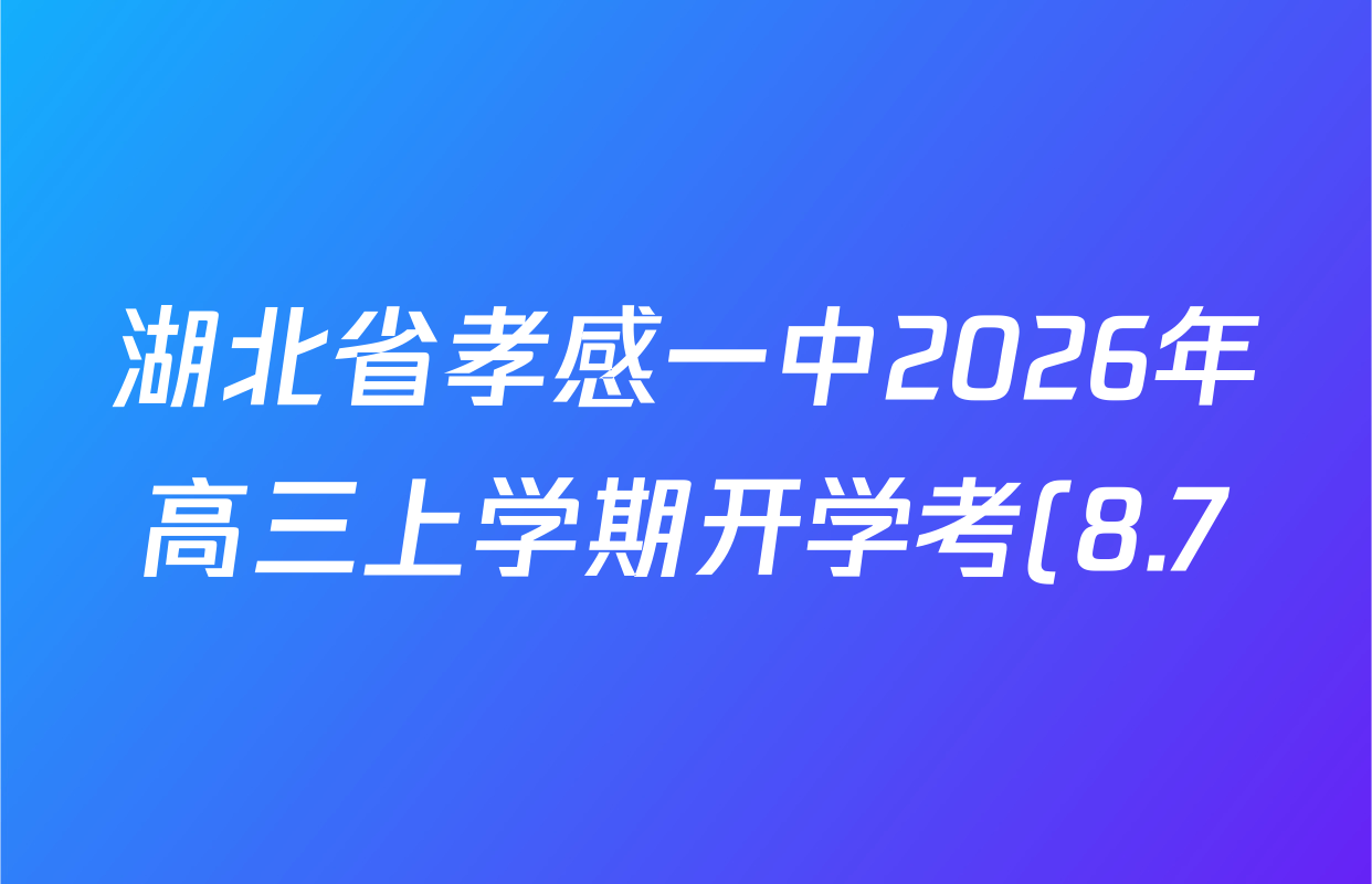 湖北省孝感一中2026年高三上学期开学考(8.7)试卷及答案汇总(已更新英语 物理 化学等9份) 湖北省孝感一中2026年高三上学期开学考(8.7)试卷及答案汇总(已更新英语 物理 化学等9份)