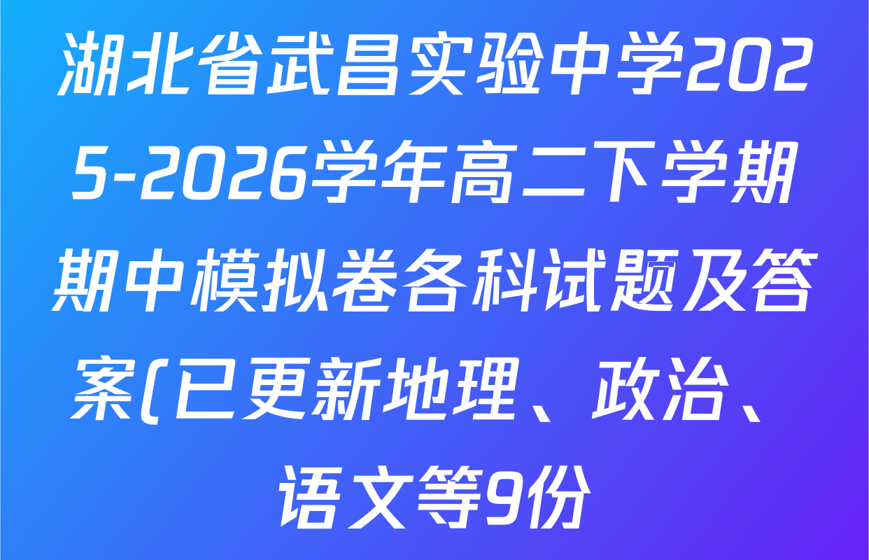湖北省武昌实验中学2025-2026学年高二下学期期中模拟卷各科试题及答案(已更新地理、政治、语文等9份) 湖北省武昌实验中学2025-2026学年高二下学期期中模拟卷各科试题及答案(已更新地理、政治、语文等9份)