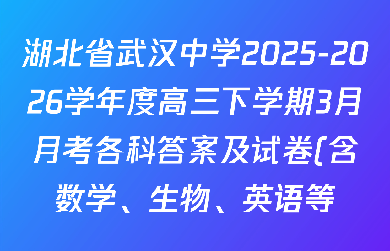 湖北省武汉中学2025-2026学年度高三下学期3月月考各科答案及试卷(含数学、生物、英语等)