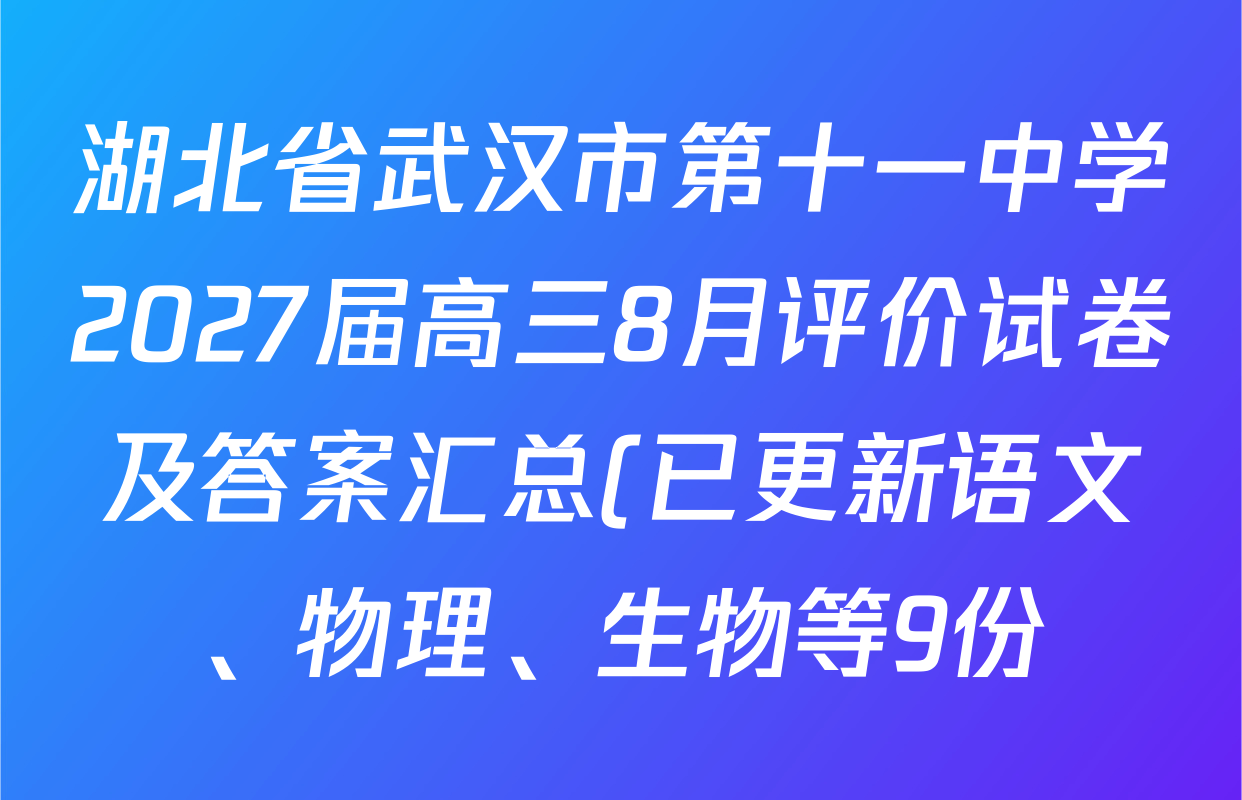 湖北省武汉市第十一中学2027届高三8月评价试卷及答案汇总(已更新语文、物理、生物等9份) 湖北省武汉市第十一中学2027届高三8月评价试卷及答案汇总(已更新语文、物理、生物等9份)