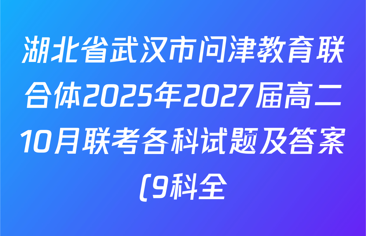 湖北省武汉市问津教育联合体2025年2027届高二10月联考各科试题及答案(9科全) 湖北省武汉市问津教育联合体2025年2027届高二10月联考各科试题及答案(9科全)