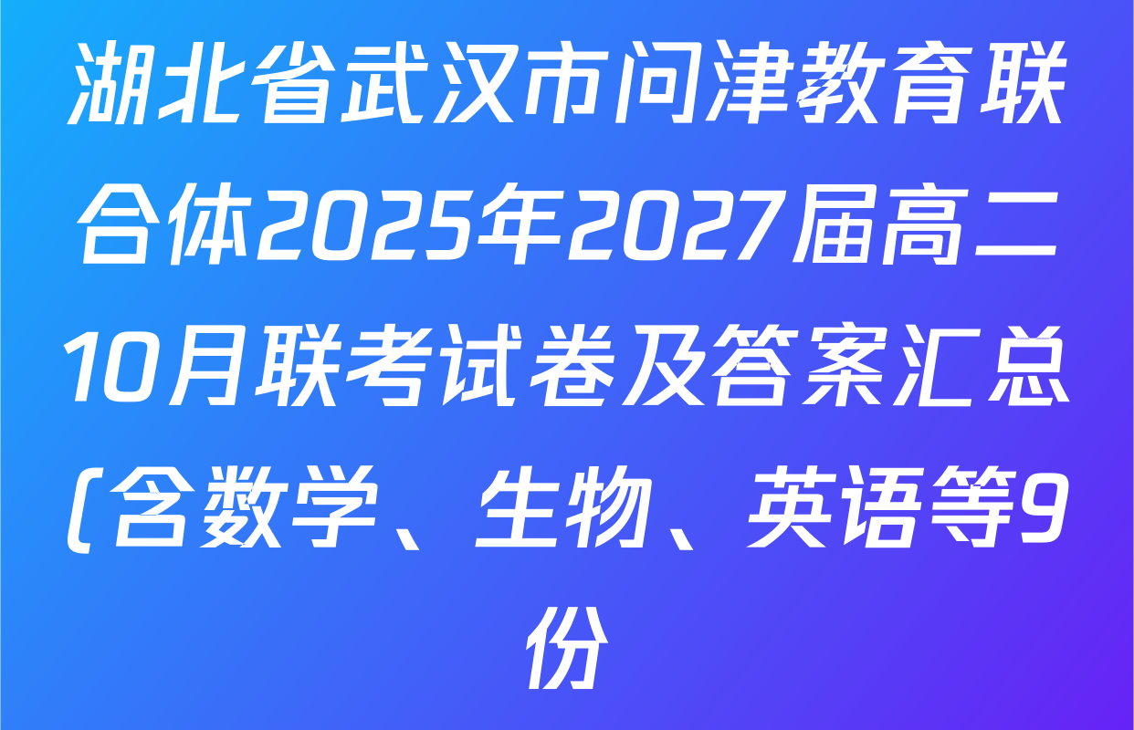 湖北省武汉市问津教育联合体2025年2027届高二10月联考试卷及答案汇总(含数学、生物、英语等9份) 湖北省武汉市问津教育联合体2025年2027届高二10月联考试卷及答案汇总(含数学、生物、英语等9份)