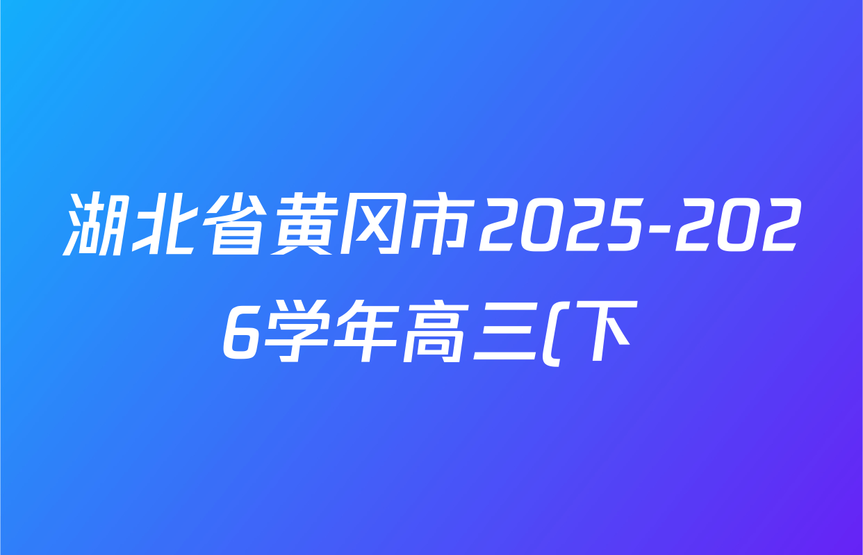 湖北省黄冈市2025-2026学年高三(下)开学检测各科答案及试卷(含物理 生物 语文等9份) 湖北省黄冈市2025-2026学年高三(下)开学检测各科答案及试卷(含物理 生物 语文等9份)