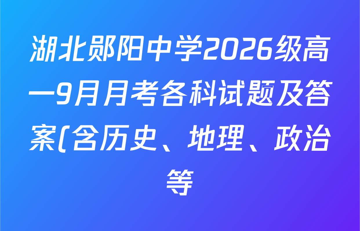 湖北郧阳中学2026级高一9月月考各科试题及答案(含历史、地理、政治等) 湖北郧阳中学2026级高一9月月考各科试题及答案(含历史、地理、政治等)