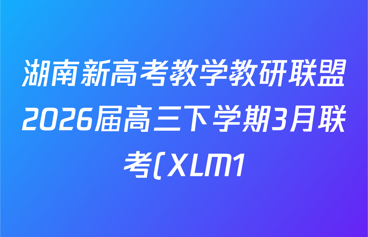 湖南新高考教学教研联盟2026届高三下学期3月联考(XLM1)各科答案及试卷(10科全) 湖南新高考教学教研联盟2026届高三下学期3月联考(XLM1)各科答案及试卷(10科全)
