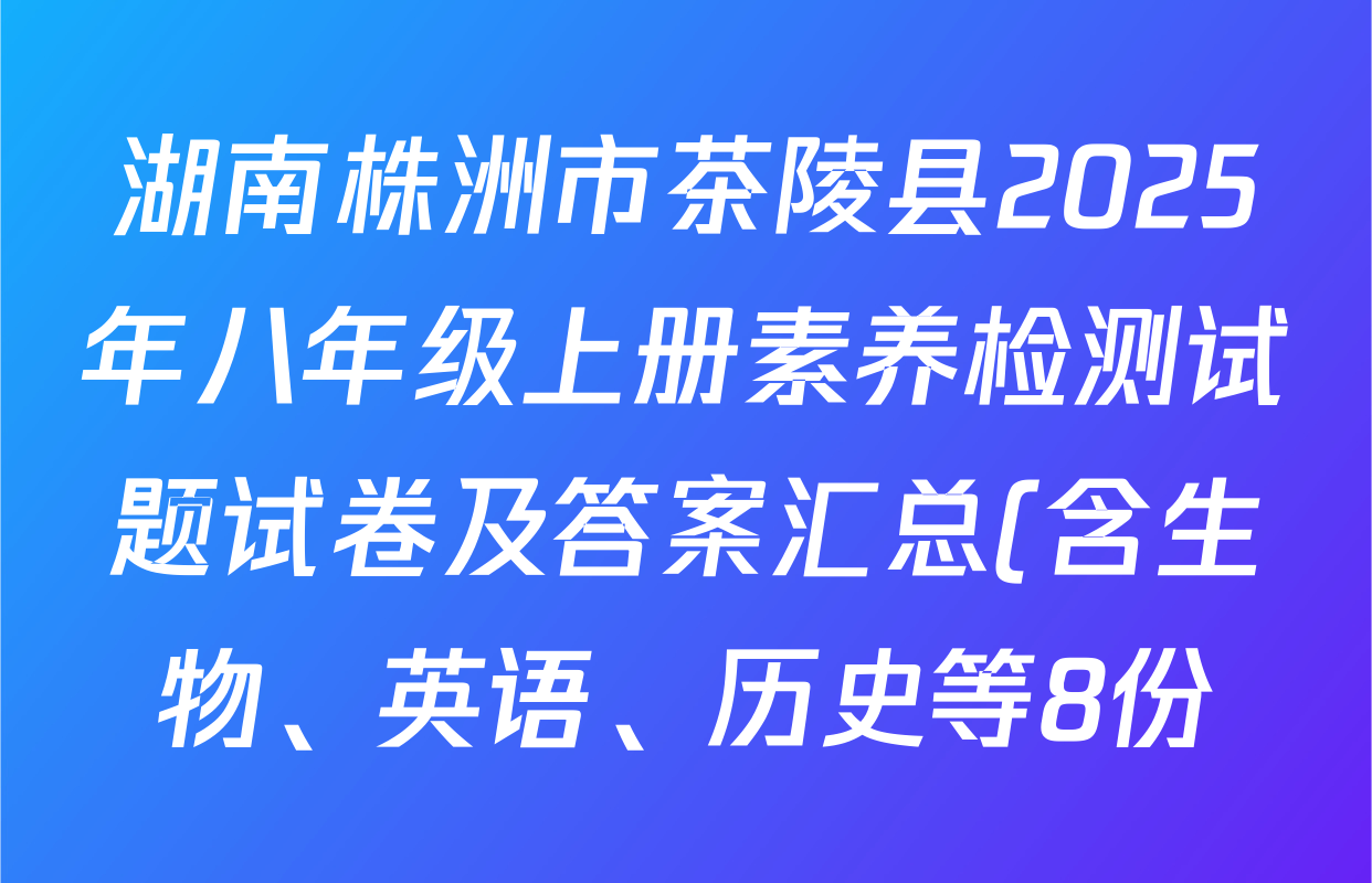 湖南株洲市茶陵县2025年八年级上册素养检测试题试卷及答案汇总(含生物、英语、历史等8份)