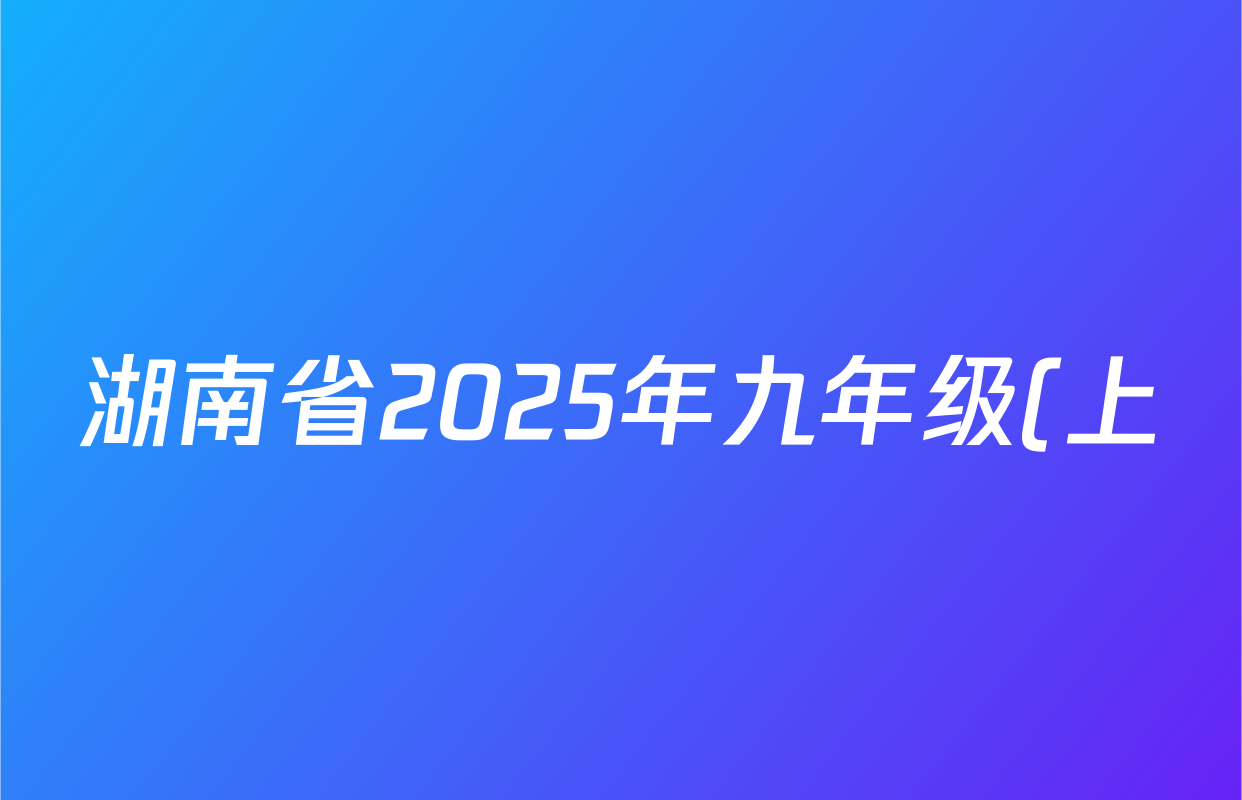 湖南省2025年九年级(上)第二次学情监测试卷及答案汇总(7科全) 湖南省2025年九年级(上)第二次学情监测试卷及答案汇总(7科全)